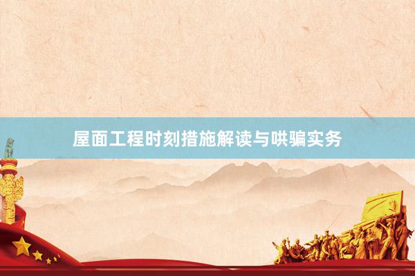 屋面工程时刻措施解读与哄骗实务