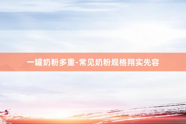 一罐奶粉多重-常见奶粉规格翔实先容