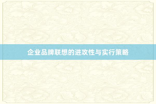 企业品牌联想的进攻性与实行策略