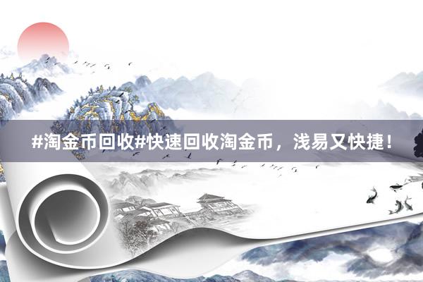#淘金币回收#快速回收淘金币，浅易又快捷！