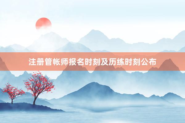 注册管帐师报名时刻及历练时刻公布