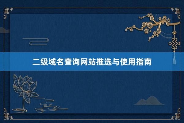 二级域名查询网站推选与使用指南