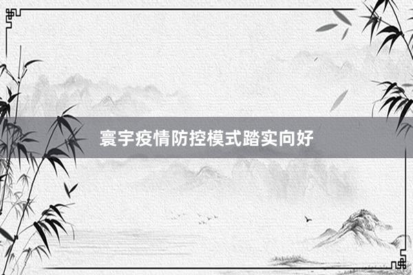 寰宇疫情防控模式踏实向好