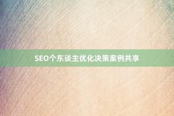 SEO个东谈主优化决策案例共享