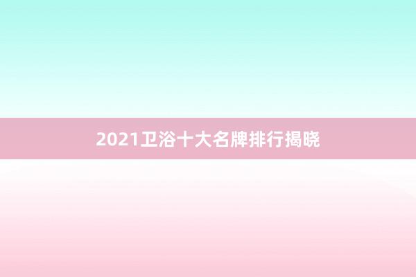 2021卫浴十大名牌排行揭晓