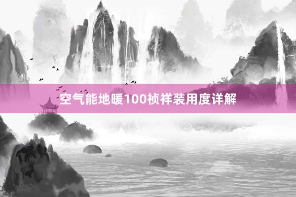 空气能地暖100祯祥装用度详解