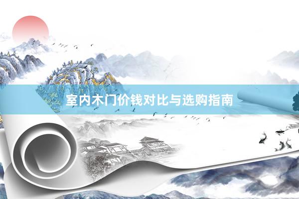 室内木门价钱对比与选购指南