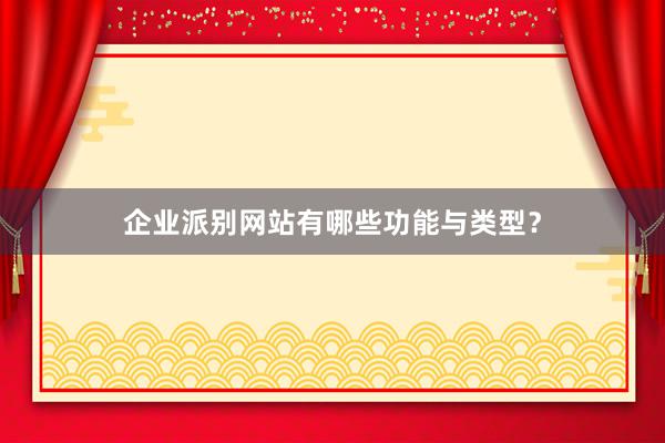 企业派别网站有哪些功能与类型？