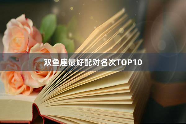 双鱼座最好配对名次TOP10
