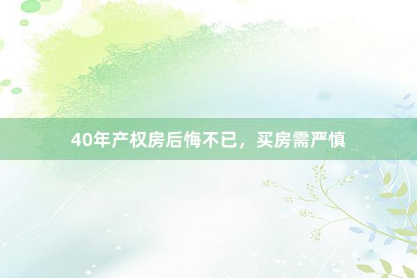 40年产权房后悔不已，买房需严慎