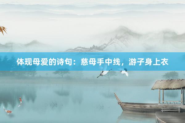 体现母爱的诗句：慈母手中线，游子身上衣