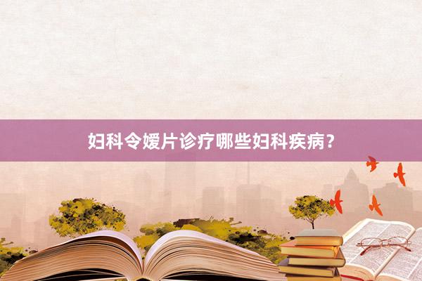 妇科令嫒片诊疗哪些妇科疾病？