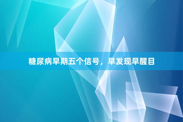 糖尿病早期五个信号，早发现早醒目